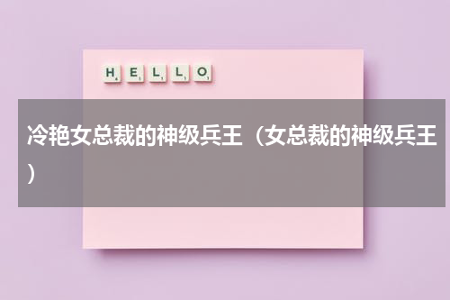 冷艳女总裁的神级兵王（女总裁的神级兵王）