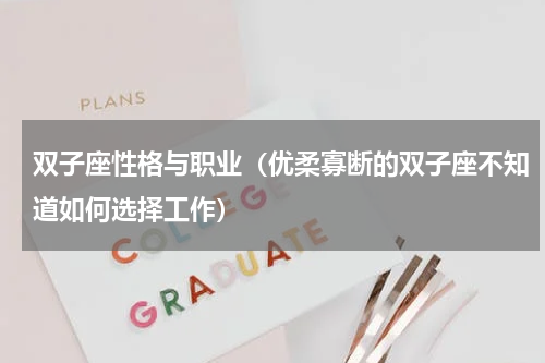 双子座性格与职业（优柔寡断的双子座不知道如何选择工作）