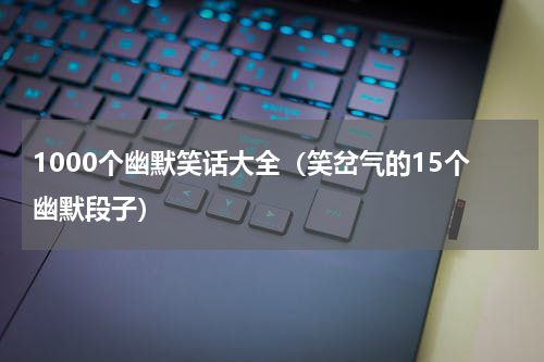 1000个幽默笑话大全（笑岔气的15个幽默段子）