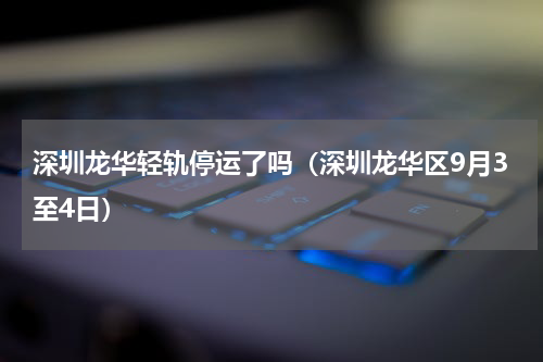 深圳龙华轻轨停运了吗（深圳龙华区9月3至4日）