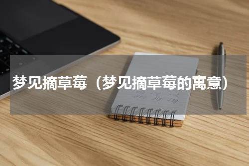 梦见摘草莓（梦见摘草莓的寓意）