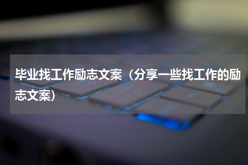 毕业找工作励志文案（分享一些找工作的励志文案）