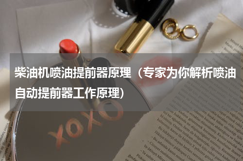 柴油机喷油提前器原理（专家为你解析喷油自动提前器工作原理）