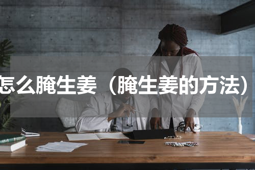 怎么腌生姜（腌生姜的方法）