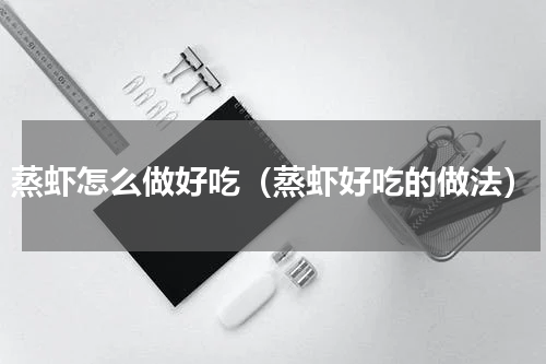蒸虾怎么做好吃（蒸虾好吃的做法）