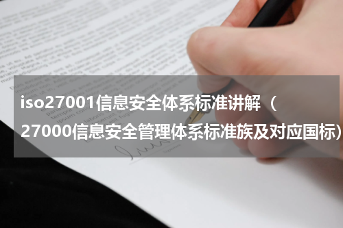 iso27001信息安全体系标准讲解（27000信息安全管理体系标准族及对应国标）