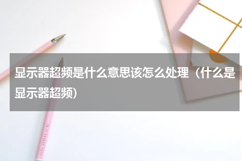 显示器超频是什么意思该怎么处理（什么是显示器超频）
