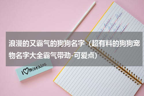 浪漫的又霸气的狗狗名字（超有料的狗狗宠物名字大全霸气带劲-可爱点）