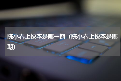 陈小春上快本是哪一期（陈小春上快本是哪期）