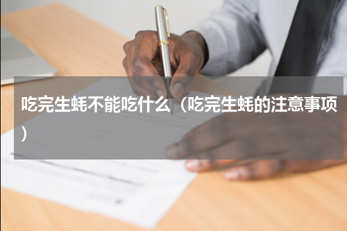 吃完生蚝不能吃什么（吃完生蚝的注意事项）