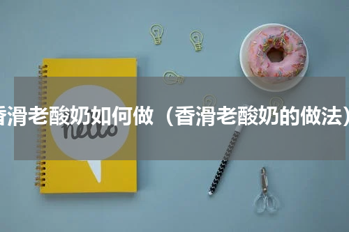 香滑老酸奶如何做（香滑老酸奶的做法）