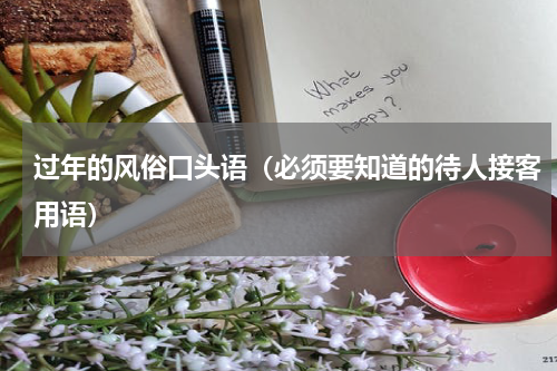 过年的风俗口头语（必须要知道的待人接客用语）