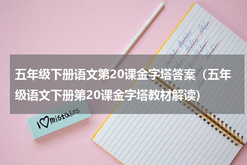 五年级下册语文第20课金字塔答案（五年级语文下册第20课金字塔教材解读）