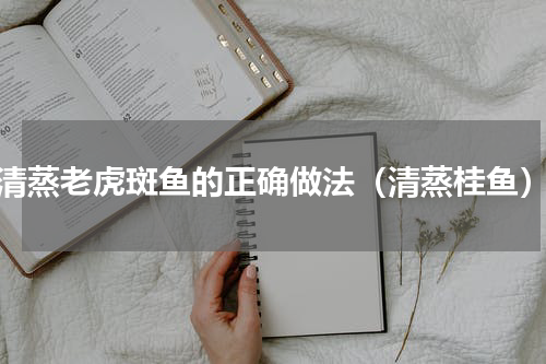 清蒸老虎斑鱼的正确做法（清蒸桂鱼）