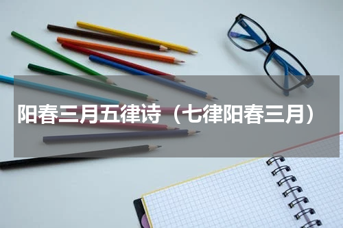 阳春三月五律诗（七律阳春三月）