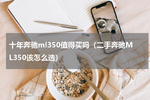 十年奔驰ml350值得买吗（二手奔驰ML350该怎么选）