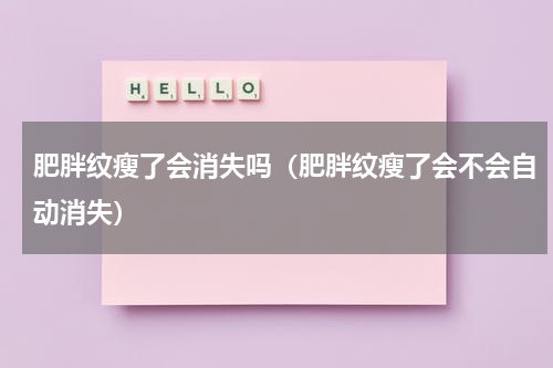 肥胖纹瘦了会消失吗（肥胖纹瘦了会不会自动消失）