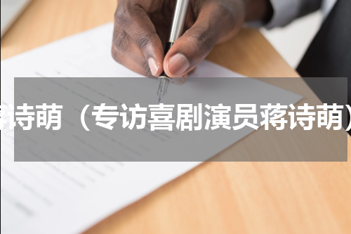 蒋诗萌（专访喜剧演员蒋诗萌）
