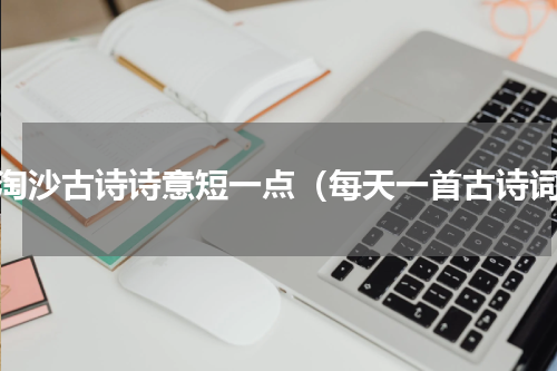 浪淘沙古诗诗意短一点（每天一首古诗词）