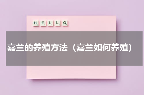 嘉兰的养殖方法（嘉兰如何养殖）