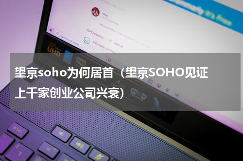望京soho为何居首（望京SOHO见证上千家创业公司兴衰）