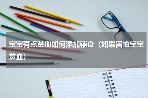 宝宝有点贫血如何添加辅食（如果害怕宝宝贫血）