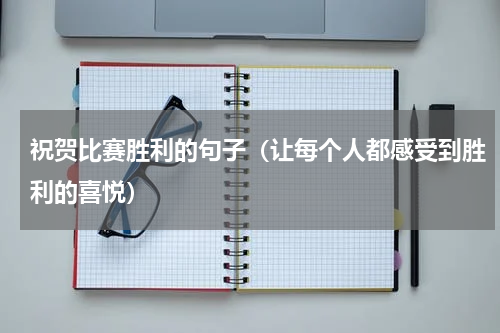 祝贺比赛胜利的句子（让每个人都感受到胜利的喜悦）