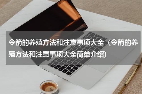 令箭的养殖方法和注意事项大全（令箭的养殖方法和注意事项大全简单介绍）