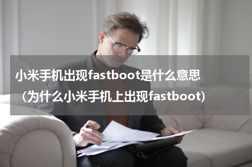 小米手机出现fastboot是什么意思（为什么小米手机上出现fastboot）