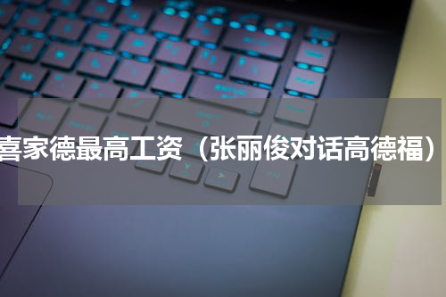 喜家德最高工资（张丽俊对话高德福）