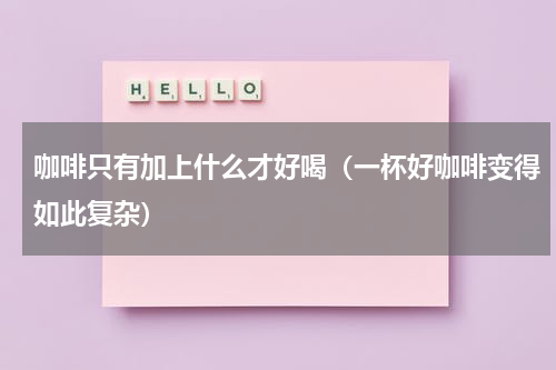 咖啡只有加上什么才好喝（一杯好咖啡变得如此复杂）