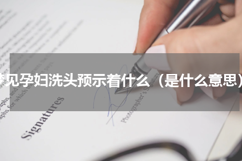 梦见孕妇洗头预示着什么（是什么意思）