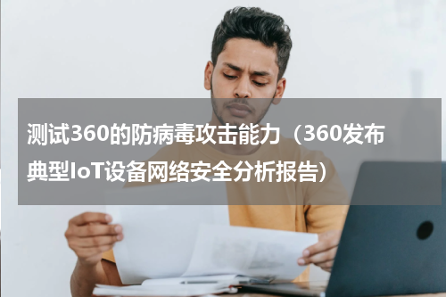 测试360的防病毒攻击能力（360发布典型IoT设备网络安全分析报告）