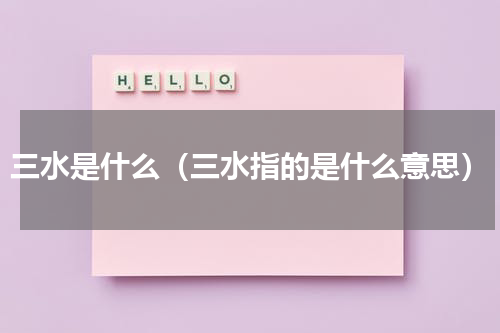三水是什么（三水指的是什么意思）