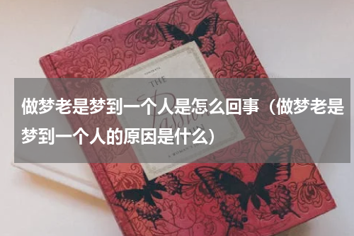 做梦老是梦到一个人是怎么回事（做梦老是梦到一个人的原因是什么）