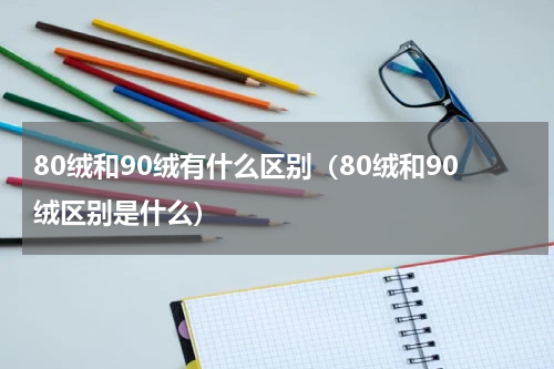 80绒和90绒有什么区别（80绒和90绒区别是什么）