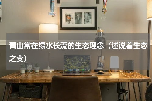 青山常在绿水长流的生态理念（述说着生态之变）