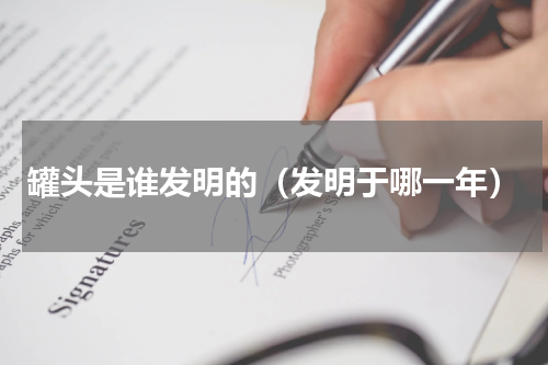 罐头是谁发明的（发明于哪一年）