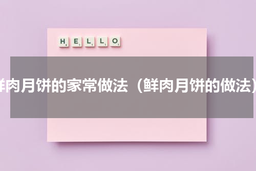 鲜肉月饼的家常做法（鲜肉月饼的做法）