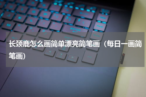 长颈鹿怎么画简单漂亮简笔画（每日一画简笔画）
