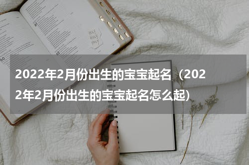 2022年2月份出生的宝宝起名（2022年2月份出生的宝宝起名怎么起）