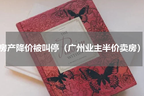 房产降价被叫停（广州业主半价卖房）