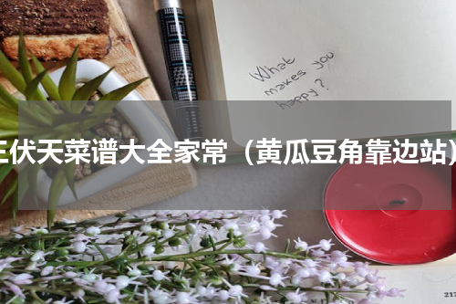 三伏天菜谱大全家常（黄瓜豆角靠边站）