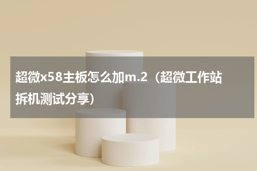 超微x58主板怎么加m.2（超微工作站拆机测试分享）