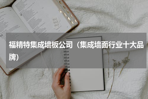 福精特集成墙板公司（集成墙面行业十大品牌）