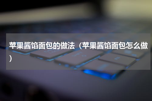 苹果酱馅面包的做法（苹果酱馅面包怎么做）