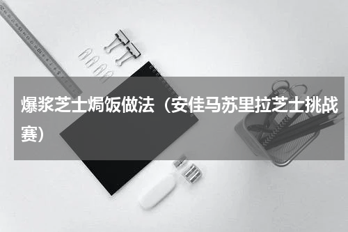 爆浆芝士焗饭做法（安佳马苏里拉芝士挑战赛）