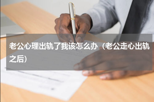 老公心理出轨了我该怎么办（老公走心出轨之后）