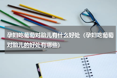 孕妇吃葡萄对胎儿有什么好处（孕妇吃葡萄对胎儿的好处有哪些）
