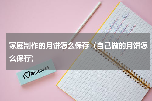 家庭制作的月饼怎么保存（自己做的月饼怎么保存）